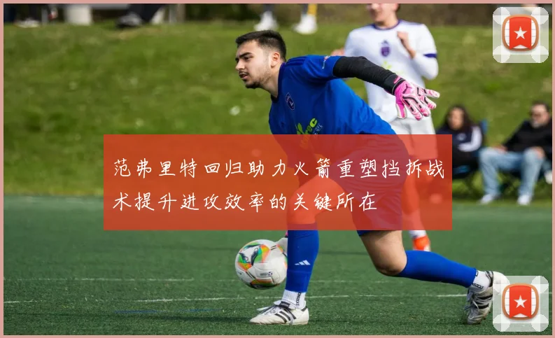 范弗里特回归助力火箭重塑挡拆战术提升进攻效率的关键所在