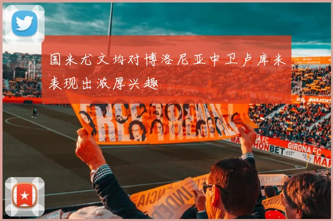 国米尤文均对博洛尼亚中卫卢库米表现出浓厚兴趣