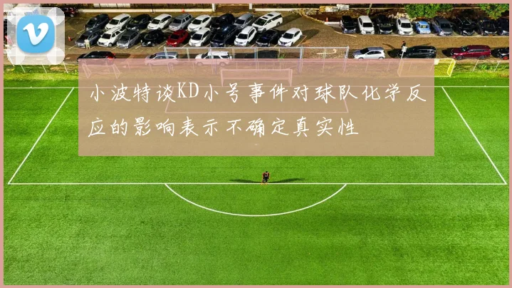 小波特谈KD小号事件对球队化学反应的影响表示不确定真实性