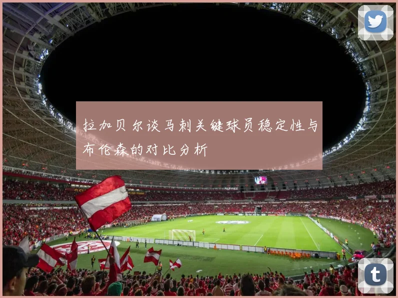 拉加贝尔谈马刺关键球员稳定性与布伦森的对比分析