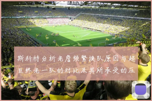 斯科特分析老詹频繁换队原因与超巨终老一队的对比及其所承受的压力