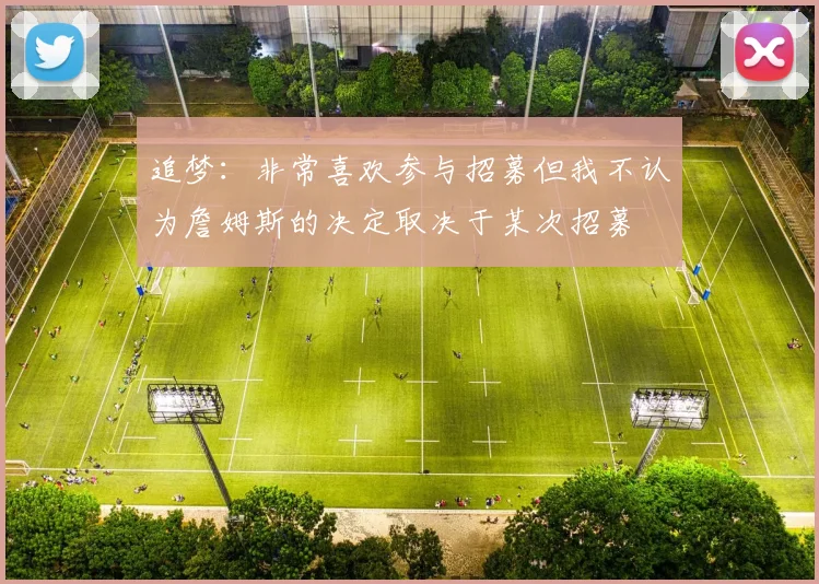 追梦：非常喜欢参与招募但我不认为詹姆斯的决定取决于某次招募