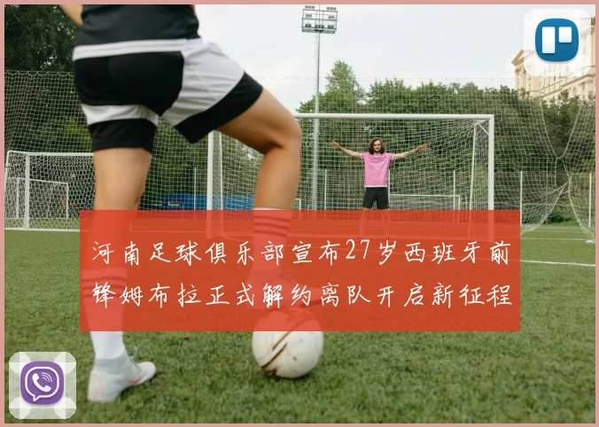 河南足球俱乐部宣布27岁西班牙前锋姆布拉正式解约离队开启新征程