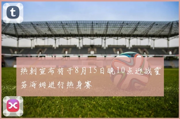 热刺宣布将于8月15日晚10点迎战霍芬海姆进行热身赛
