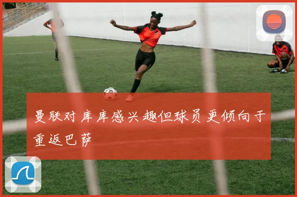 曼联对库库感兴趣但球员更倾向于重返巴萨