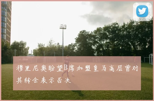穆里尼奥盼望B席加盟皇马高层曾对其转会表示否决