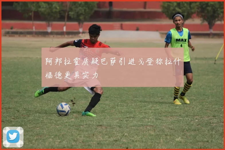 阿邦拉霍质疑巴萨引进戈登称拉什福德更具实力