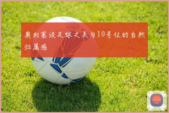 奥利塞谈足球之美与10号位的自然归属感